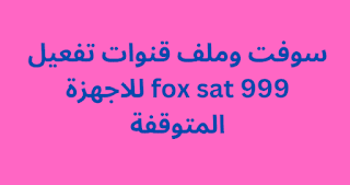 سوفت وملف قنوات تفعيل fox sat 999 للاجهزة المتوقفة