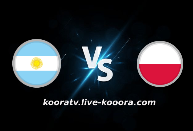 بث مباشر مباراة بولندا والأرجنتين كأس العالم كورة لايف koora ive
