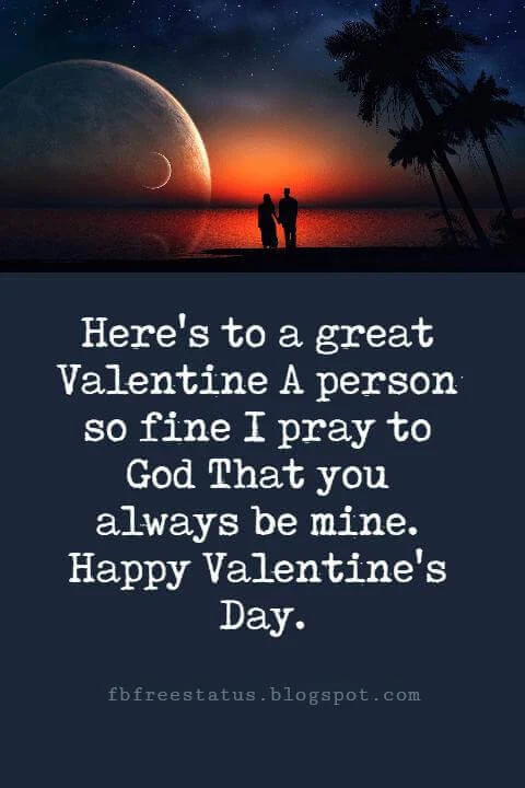 Happy Valentines Day Messages, Here's to a great Valentine A person so fine I pray to God That you always be mine. Happy Valentine's Day.