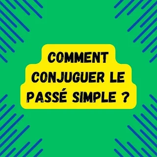 Comment conjuguer le passé simple ?