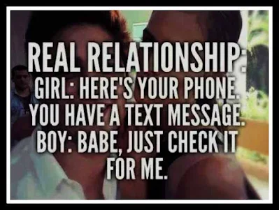 Real Relationship.. Girl: Here's your phone you have a text message. Boy Babe,Just check it for me.