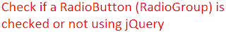 Check if a RadioButton (RadioGroup) is checked or not using jQuery