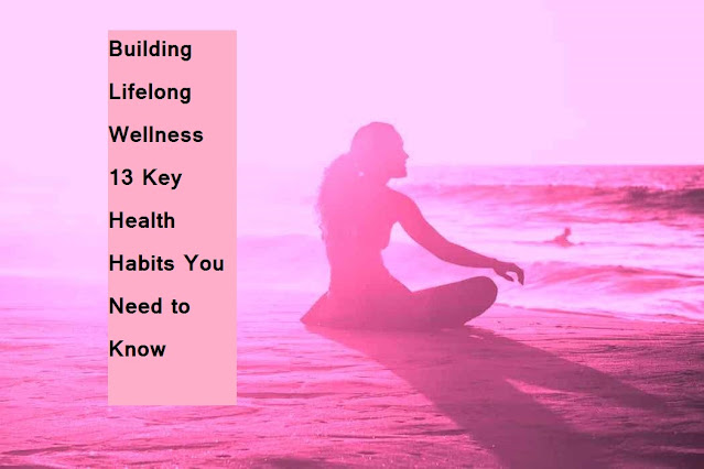 Building Lifelong Wellness 13 Key Health Habits You Need to Know