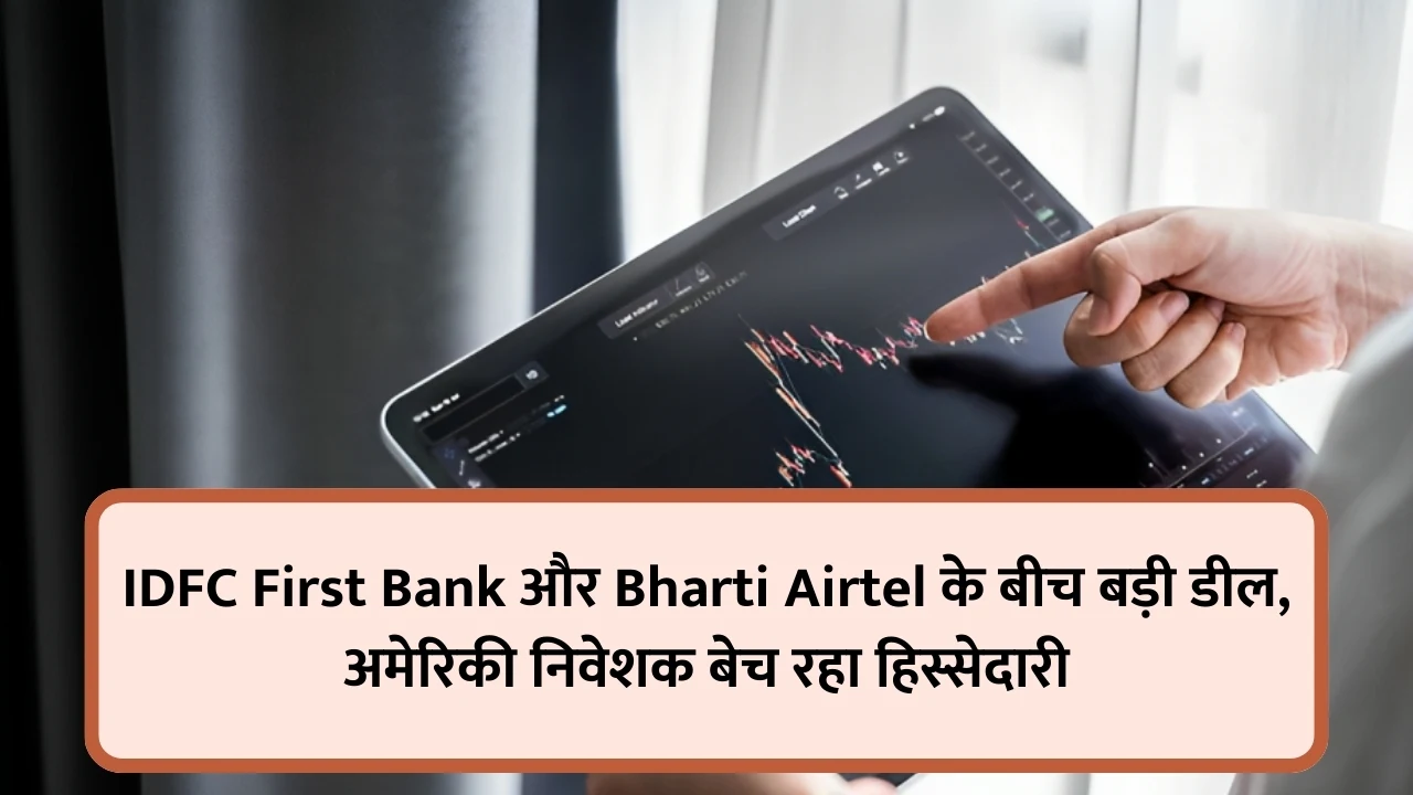IDFC First Bank और Bharti Airtel के बीच बड़ी डील, अमेरिकी निवेशक बेच रहा हिस्सेदारी