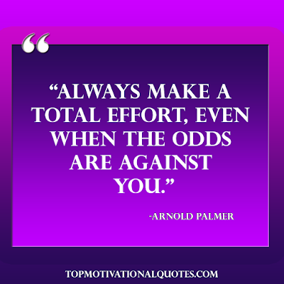 powerful motivational quotes for self - Always make a total effort, even when the odds are against you. -Arnold Palmer