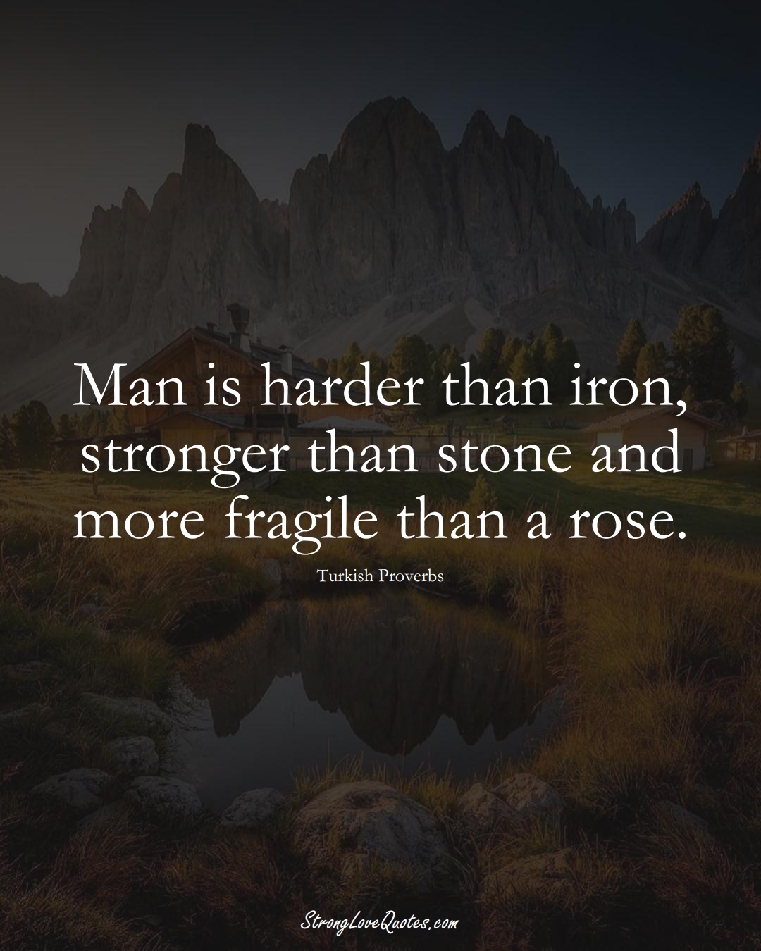 Man is harder than iron, stronger than stone and more fragile than a rose. (Turkish Sayings);  #MiddleEasternSayings