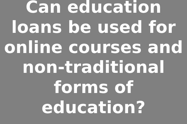 Can education loans be used for online courses and non-traditional forms of education?