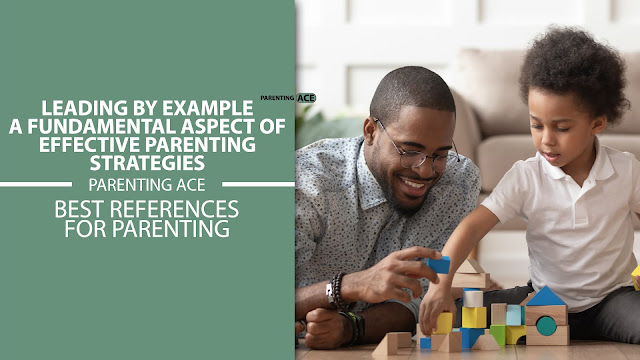 Leading by Example: A Fundamental Aspect of Effective Parenting Strategies