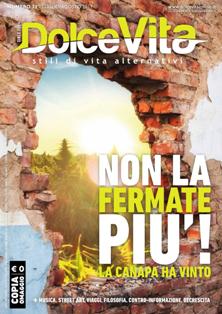 Dolce Vita. Stili di vita alternativi 71 - Luglio & Agosto 2017 | ISSN 1970-8599 | TRUE PDF | Bimestrale | Antiproibizionismo | Attualità | Politica | Musica | Arte
Dolce Vita è una rivista bimestrale, dedicata agli stili di vita alternativi.
Tratta di canapa (dalla coltivazione all'utilizzo ludico, tessile, industriale e medicale), di eventi e manifestazioni, attualità, politica, controinformazione, news e curiosità, notizie dal mondo, antiproibizionismo, etnobotanica e cultura psichedelica, musica, viaggi, cinema e libri, fumetti, body art, arte e desing, hi-tech, sesso, volontariato, natura, street art e molto altro. 
Dolce Vita non prende posizione riguardo l'uso di sostante stupefacenti (qualunque esse siano), ma si limita a fornire le giuste informazioni a riguardo, invitando tutti ad una responsabilità personale e ad un'eventuale sperimentazione consapevole.