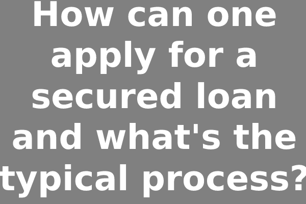 How can one apply for a secured loan and what's the typical process?