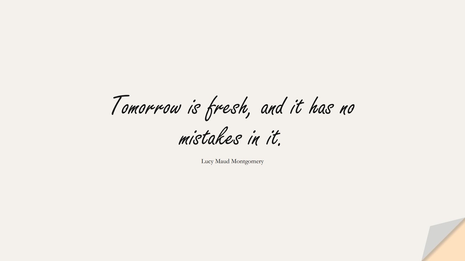 Tomorrow is fresh, and it has no mistakes in it. (Lucy Maud Montgomery);  #MotivationalQuotes