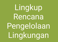 Lingkup Rencana Pengelolaan Lingkungan