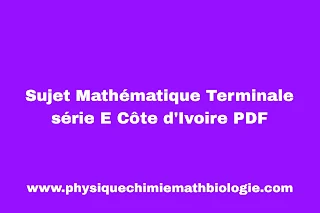 Sujet Mathématique Terminale série E Côte d'Ivoire PDF