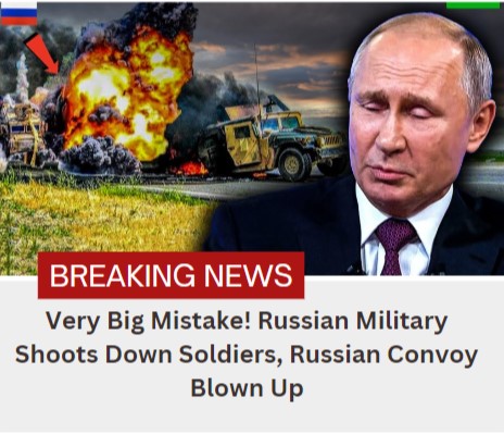 Very Big Mistake! Russian Military Shoots Down Soldiers, Russian Convoy Blown Up