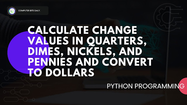 Python program to get Change Values in QUARTER, DIME, NICKELS and PENNIES, and CALCULATE THE VALUE OF CHANGE IN DOLLARS