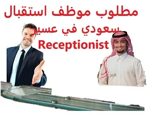 وظائف السعودية مطلوب موظف استقبال سعودي في عسير Receptionist