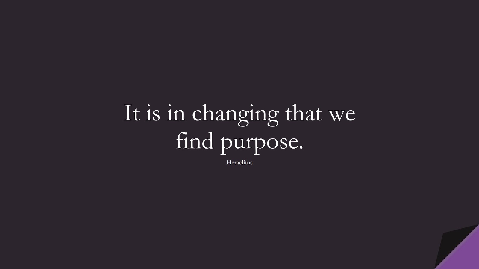 It is in changing that we find purpose. (Heraclitus);  #ShortQuotes