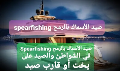  صيد الأسماك بالرمح Spearfishing  في الشواطئ والصيد على يخت أو قارب صيد  