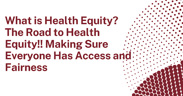 What is Health Equity? The Road to Health Equity: Making Sure Everyone Has Access and Fairness