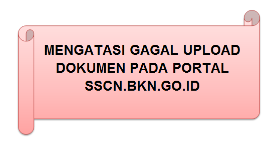  [Cara] Mengatasi gagal upload dokumen pada portal sscn [Cara] Mengatasi GAGAL UPLOAD Dokumen Pada PORTAL SSCN.BKN.GO.ID
