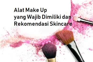  Alat Make Up Yang Wajib Dimiliki dan Rekomendasi Skincare 