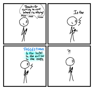 Max sends Fred a text message. "Thanks for coming to visit! Where ru staying?" "In the" types Fred. The phone suggests In the hotel, In the evil lair, and In the oven. "?!" says Fred.