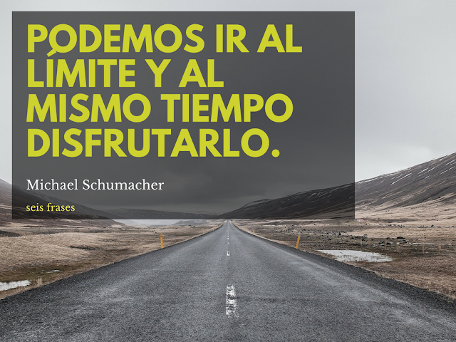 seis frases de michael schumacher Podemos ir al límite y al mismo tiempo disfrutarlo