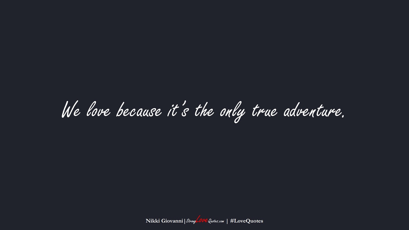 We love because it’s the only true adventure. (Nikki Giovanni);  #LoveQuotes