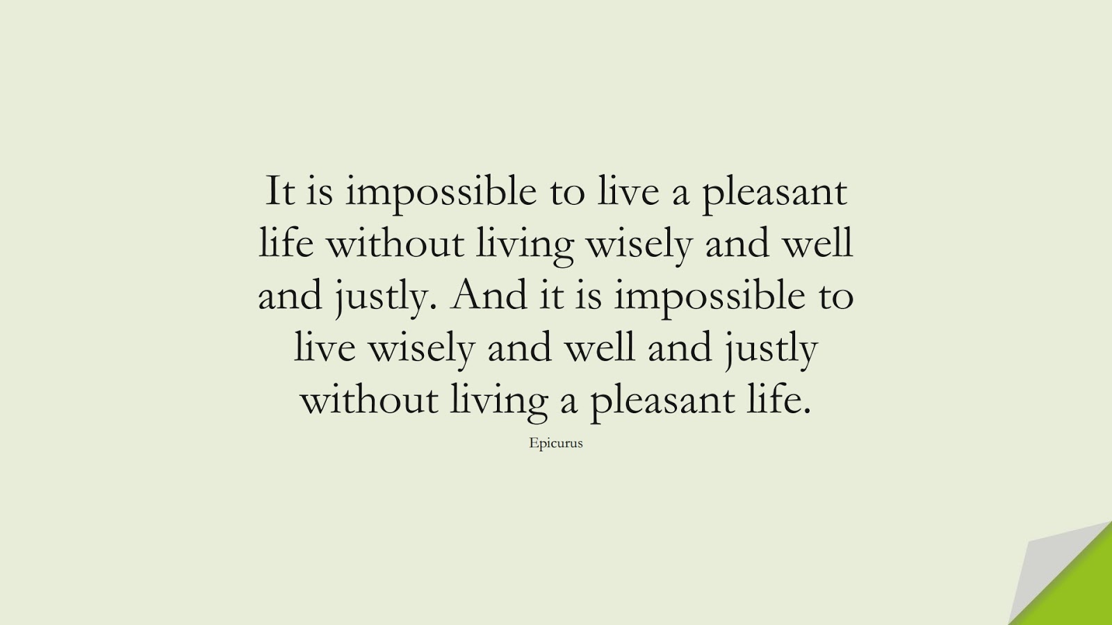 It is impossible to live a pleasant life without living wisely and well and justly. And it is impossible to live wisely and well and justly without living a pleasant life. (Epicurus);  #WordsofWisdom