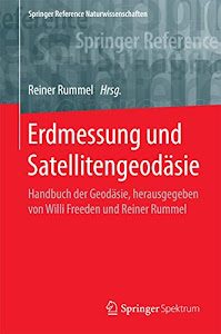 Erdmessung und Satellitengeodäsie: Handbuch der Geodäsie, herausgegeben von Willi Freeden und Reiner Rummel (Springer Reference Naturwissenschaften)