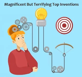 Magnificent But Terrifying Top Inventions