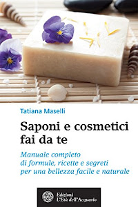 Saponi e cosmetici fai da te: Manuale completo di formule, ricette e segreti per una bellezza facile e naturale