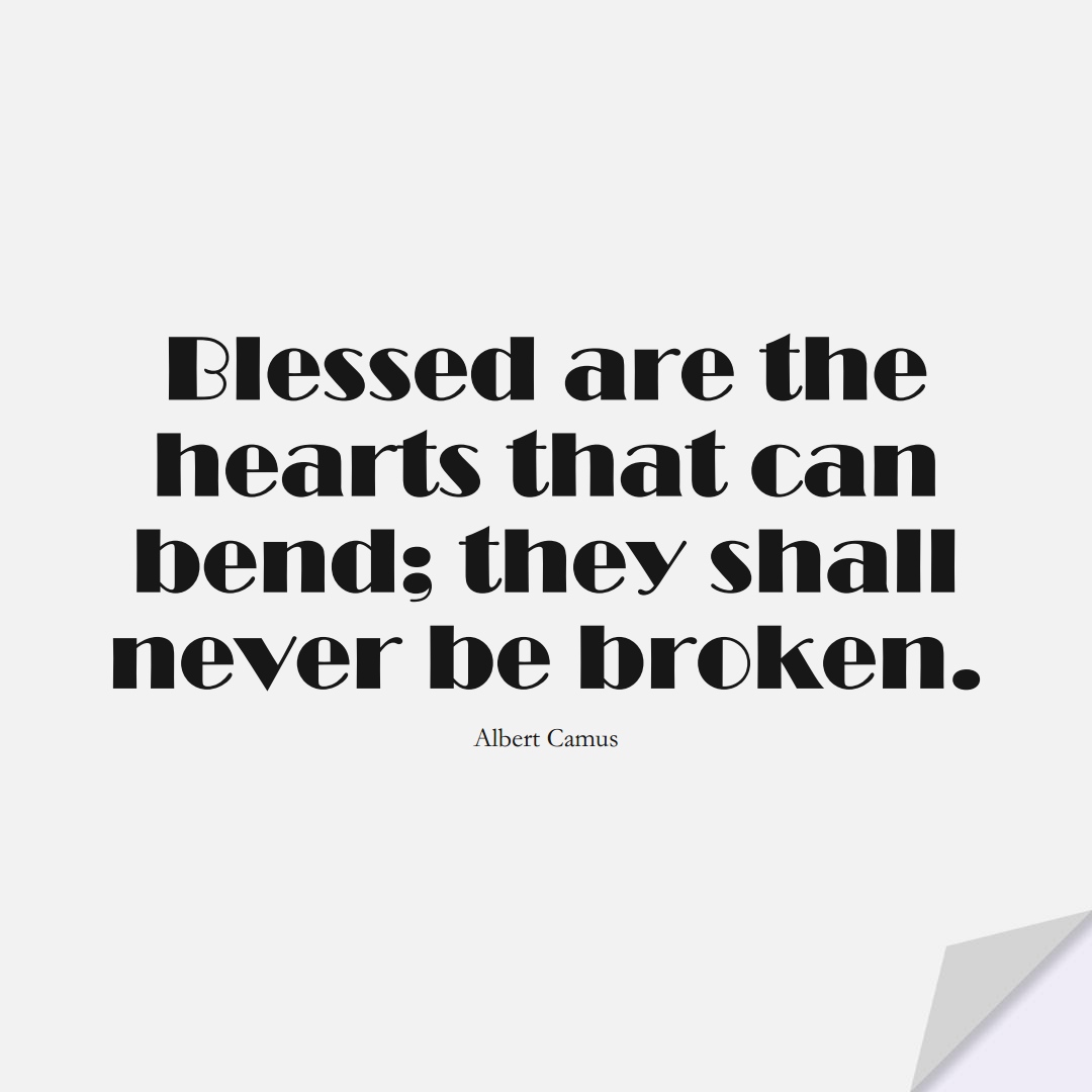 Blessed are the hearts that can bend; they shall never be broken. (Albert Camus);  #InspirationalQuotes
