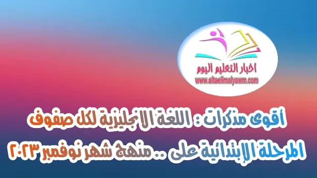 أقوى مذكرات :  اللغة الانجليزية لكل صفوف المرحلة الإبتدائية على منهج  ..  شهر نوفمبر 2023