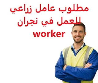  An agricultural worker is required to work in Najran To work for an agricultural nursery in Najran Type of permanence Full-time Qualification Not required Experience Previous experience of three to five years of work in the field Having experience in selling seedlings, agricultural tools, and fertilizers Salary 2000 riyals