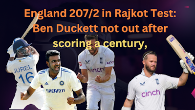 In the Rajkot Test, England made 207/2: Ben Duckett scored