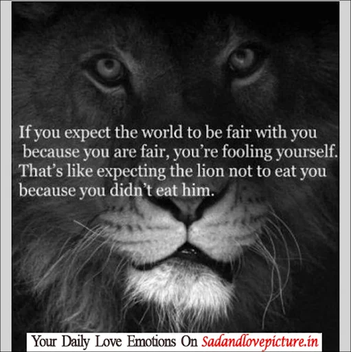 If you expect the world to be fair with you because you’re fair, you’re fooling yourself