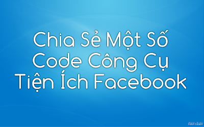 Chia Sẻ Một Số Code Công Cụ Tiện Ích Facebook