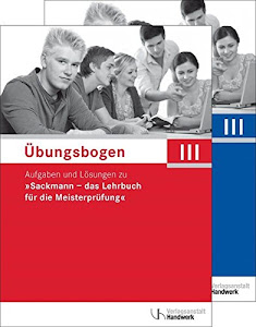 Übungsbogen für die Meisterprüfung Teil III: Aufgaben und Lösungen zu "Sackmann - das Lehrbuch für die Meisterprüfung"