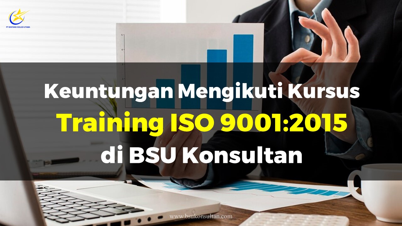 Keuntungan Mengikuti Kursus Training ISO 9001:2015 di BSU Konsultan