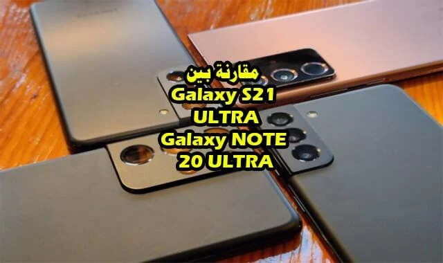 المقارنة الشاملة لهواتف Galaxy S21 ULTRA و Galaxy NOTE 20 ULTRA