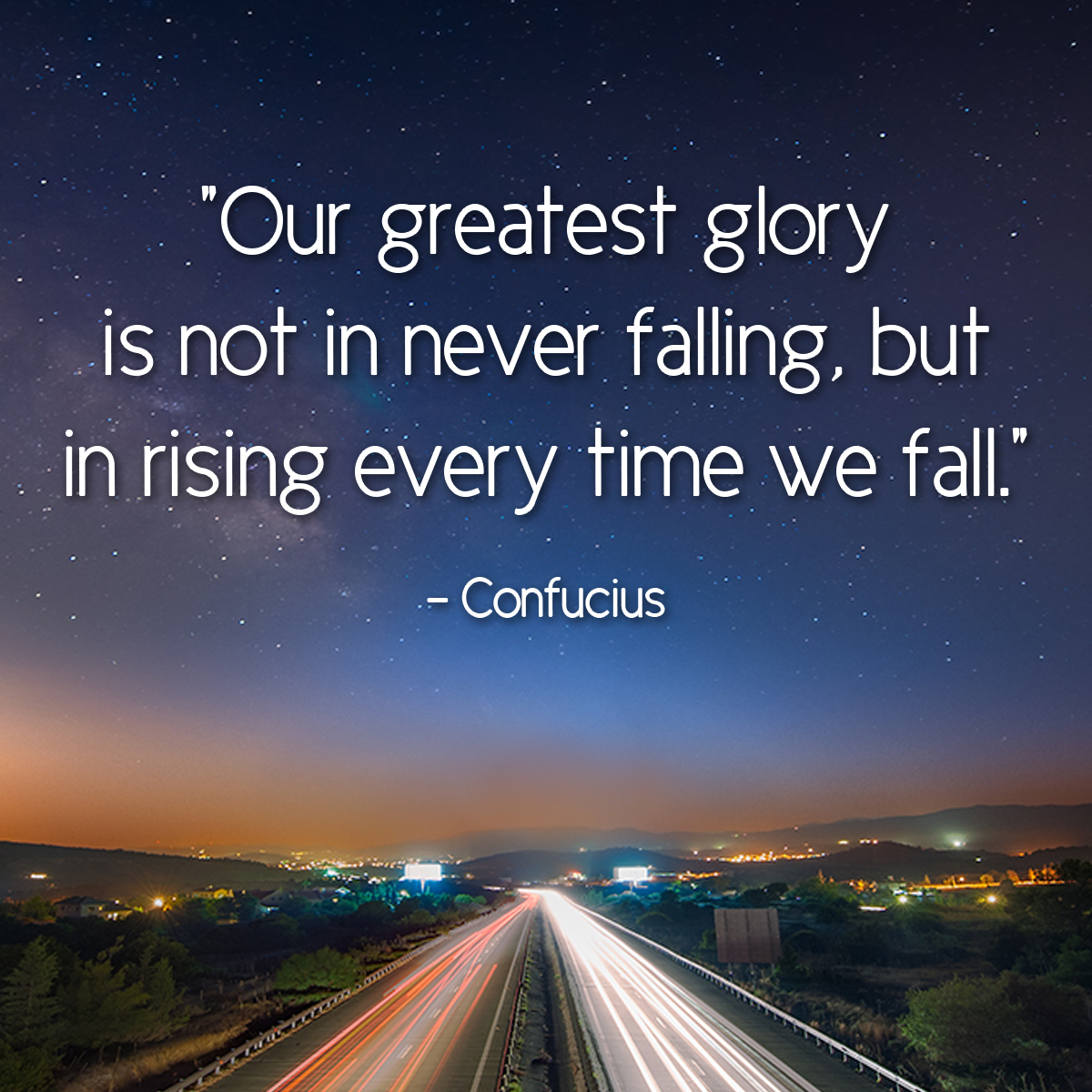 Our greatest glory is not in never falling, but in rising every time ...