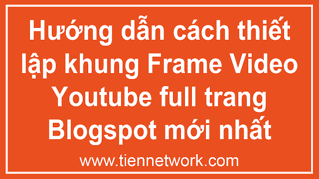 Hướng dẫn cách thiết lập khung Frame Video Youtube full trang Blogspot mới nhất