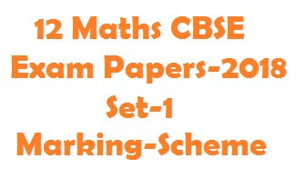 12 Maths CBSE Exam Papers-2018 Set-1 Marking-Scheme