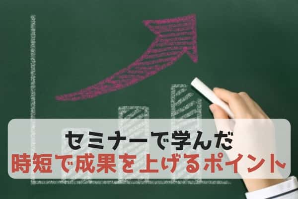 セミナーを受けて学んだ「時短」で「成果を上げる」のに必要なこと