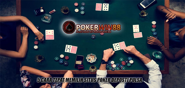 5 Cara Tepat Memilih Situs Poker Deposit Pulsa