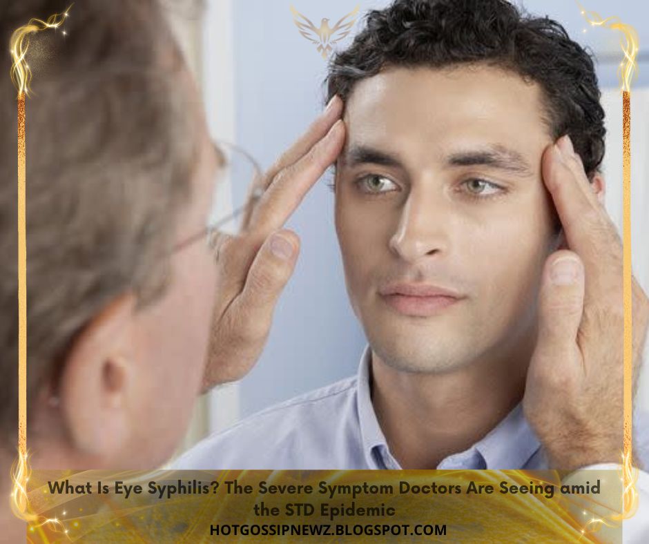 What Is Eye Syphilis The Severe Symptom Doctors Are Seeing amid the STD Epidemic