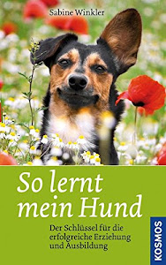 So lernt mein Hund: Der Schlüssel für die erfolgreiche Erziehung und Ausbildung