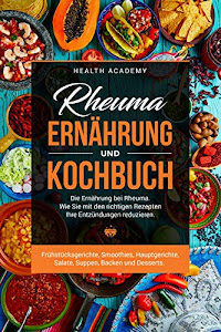 Rheuma Ernährung und Kochbuch: Die Ernährung bei Rheuma. Wie Sie mit den richtigen Rezepten Ihre Entzündungen reduzieren. Frühstücksgerichte, Smoothies, Hauptgerichte, Salate, Suppen, Backen, etc.