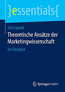 Theoretische Ansätze der Marketingwissenschaft: Ein Überblick (essentials)